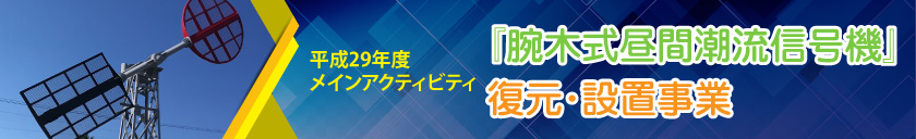 平成29年度メインアクティビティ『腕木式昼間潮流信号機』復元･設置事業